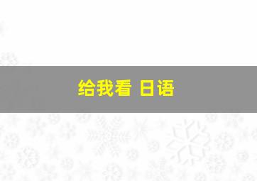 给我看 日语